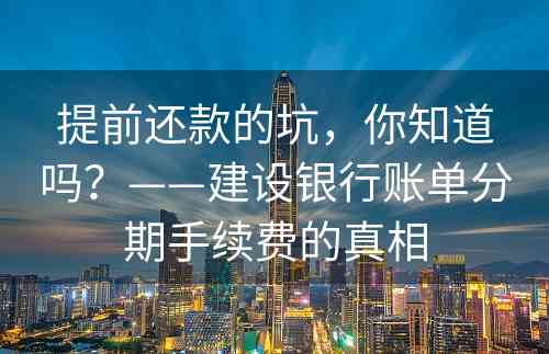 提前还款的坑，你知道吗？——建设银行账单分期手续费的真相