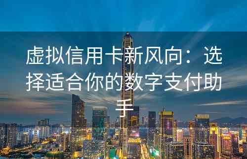 虚拟信用卡新风向：选择适合你的数字支付助手