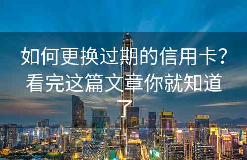 如何更换过期的信用卡？看完这篇文章你就知道了