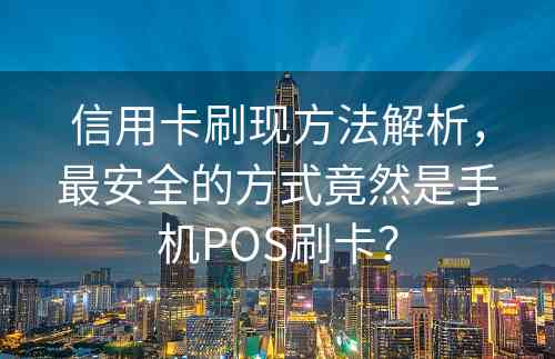 信用卡刷现方法解析，最安全的方式竟然是手机POS刷卡？