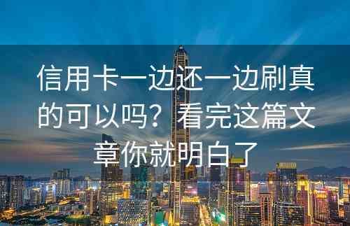 信用卡一边还一边刷真的可以吗？看完这篇文章你就明白了