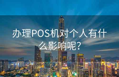 办理POS机对个人有什么影响呢？