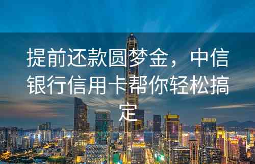 提前还款圆梦金，中信银行信用卡帮你轻松搞定