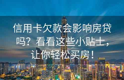 信用卡欠款会影响房贷吗？看看这些小贴士，让你轻松买房！