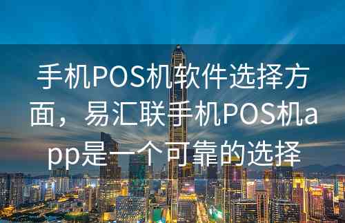 手机POS机软件选择方面，易汇联手机POS机app是一个可靠的选择