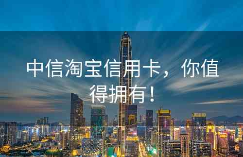 中信淘宝信用卡，你值得拥有！