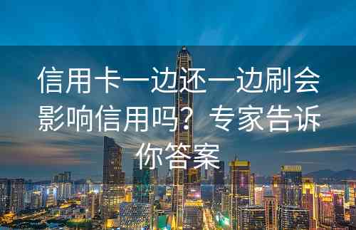 信用卡一边还一边刷会影响信用吗？专家告诉你答案