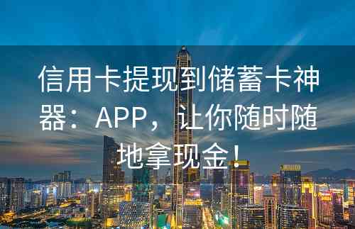 信用卡提现到储蓄卡神器：APP，让你随时随地拿现金！