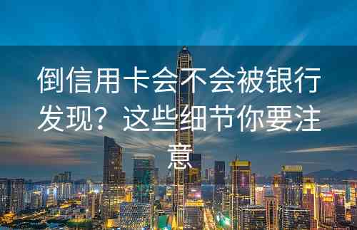 倒信用卡会不会被银行发现？这些细节你要注意