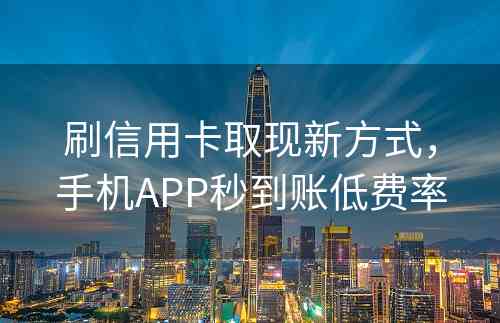 刷信用卡取现新方式，手机APP秒到账低费率