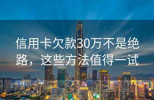 信用卡欠款30万不是绝路，这些方法值得一试