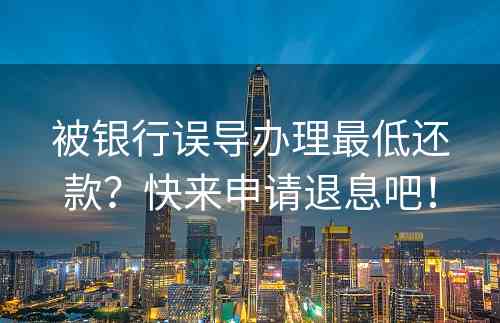 被银行误导办理最低还款？快来申请退息吧！