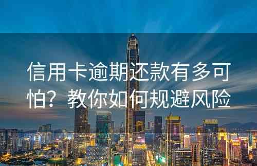 信用卡逾期还款有多可怕？教你如何规避风险