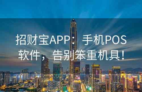 招财宝APP：手机POS软件，告别笨重机具！