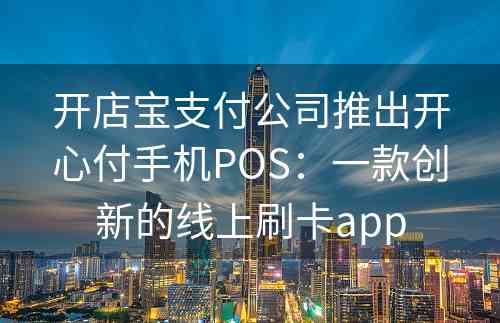 开店宝支付公司推出开心付手机POS：一款创新的线上刷卡app