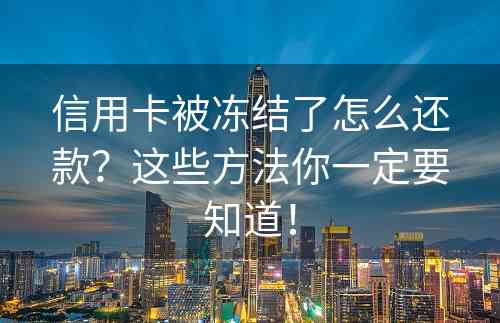 信用卡被冻结了怎么还款？这些方法你一定要知道！