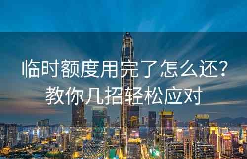 临时额度用完了怎么还？教你几招轻松应对
