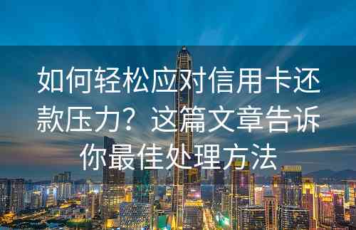 如何轻松应对信用卡还款压力？这篇文章告诉你最佳处理方法