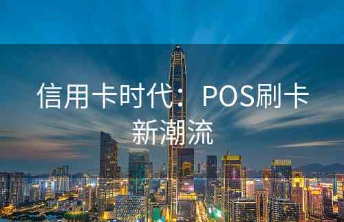 信用卡时代：POS刷卡新潮流