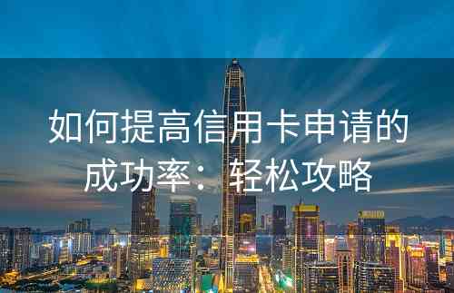 如何提高信用卡申请的成功率：轻松攻略