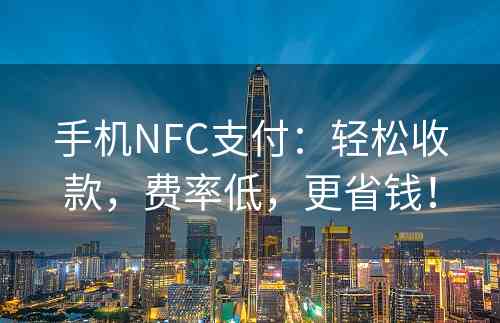 手机NFC支付：轻松收款，费率低，更省钱！