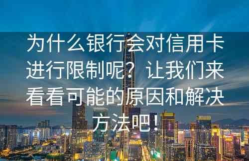 为什么银行会对信用卡进行限制呢？让我们来看看可能的原因和解决方法吧！