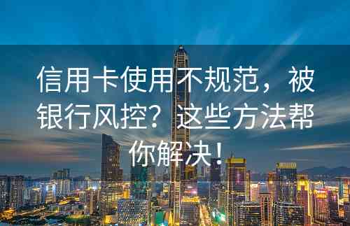 信用卡使用不规范，被银行风控？这些方法帮你解决！