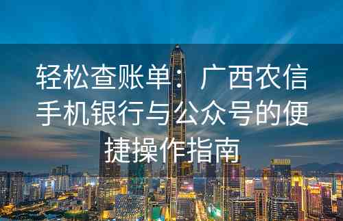 轻松查账单：广西农信手机银行与公众号的便捷操作指南