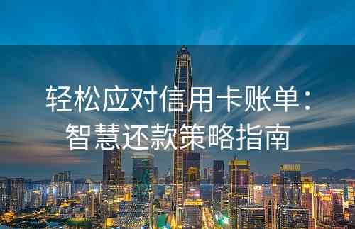 轻松应对信用卡账单：智慧还款策略指南