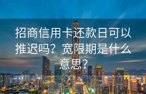 招商信用卡还款日可以推迟吗？宽限期是什么意思？