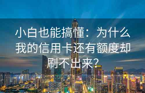 小白也能搞懂：为什么我的信用卡还有额度却刷不出来？