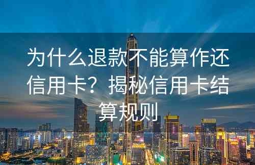 为什么退款不能算作还信用卡？揭秘信用卡结算规则