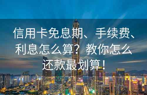 信用卡免息期、手续费、利息怎么算？教你怎么还款最划算！