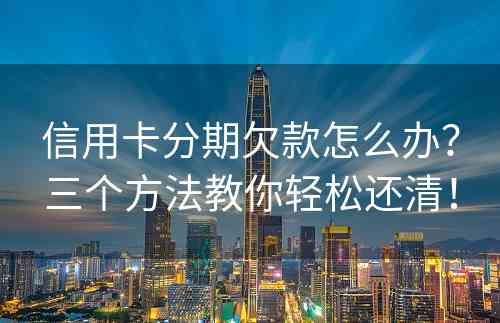 信用卡分期欠款怎么办？三个方法教你轻松还清！