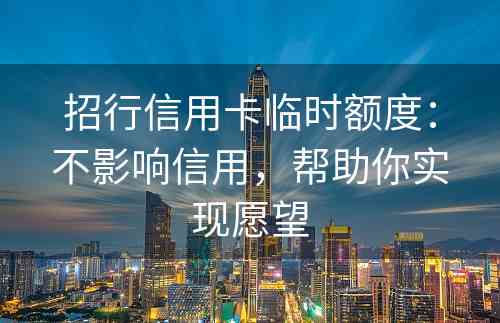 招行信用卡临时额度：不影响信用，帮助你实现愿望