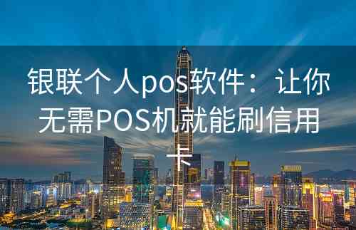 银联个人pos软件：让你无需POS机就能刷信用卡