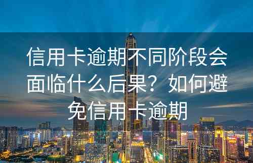 信用卡逾期不同阶段会面临什么后果？如何避免信用卡逾期