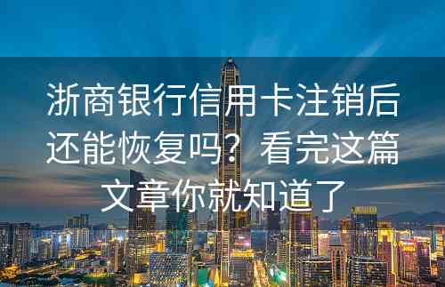 浙商银行信用卡注销后还能恢复吗？看完这篇文章你就知道了