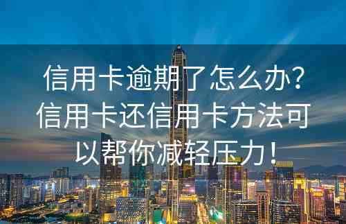 信用卡逾期了怎么办？信用卡还信用卡方法可以帮你减轻压力！