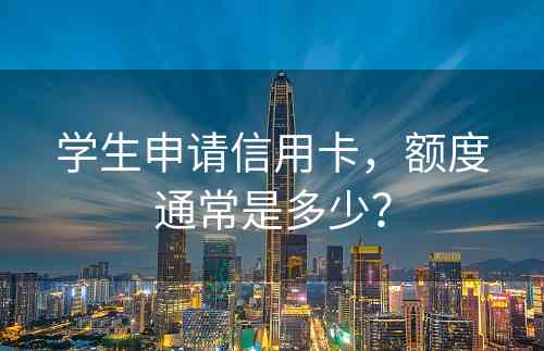 学生申请信用卡，额度通常是多少？