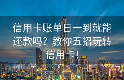 信用卡账单日一到就能还款吗？教你五招玩转信用卡！