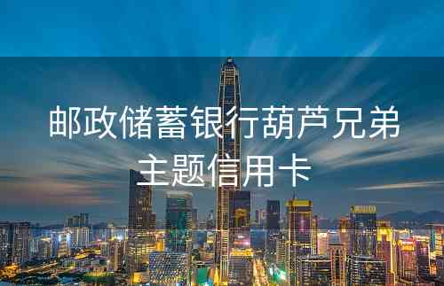 邮政储蓄银行葫芦兄弟主题信用卡