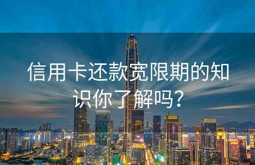 信用卡还款宽限期的知识你了解吗？