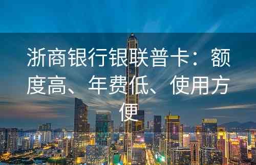 浙商银行银联普卡：额度高、年费低、使用方便