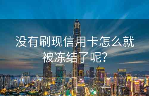 没有刷现信用卡怎么就被冻结了呢？