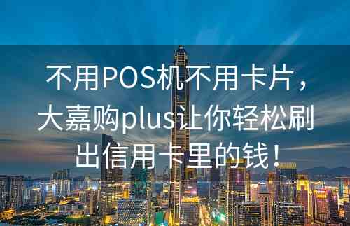 不用POS机不用卡片，大嘉购plus让你轻松刷出信用卡里的钱！