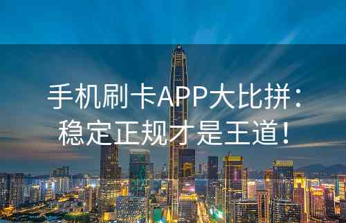 手机刷卡APP大比拼：稳定正规才是王道！