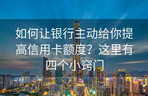 如何让银行主动给你提高信用卡额度？这里有四个小窍门