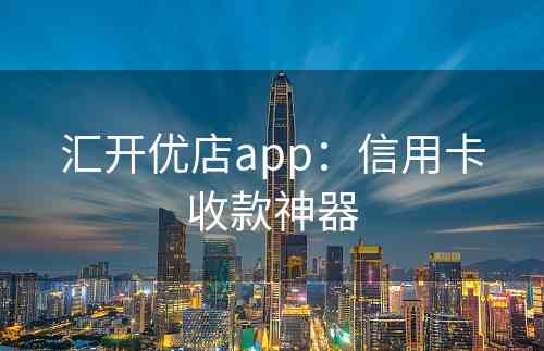 汇开优店app：信用卡收款神器