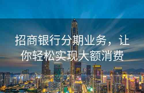 招商银行分期业务，让你轻松实现大额消费